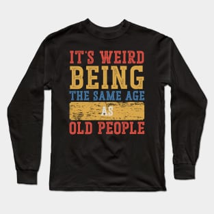 It's Weird To Be The Same Age As Old People Long Sleeve T-Shirt